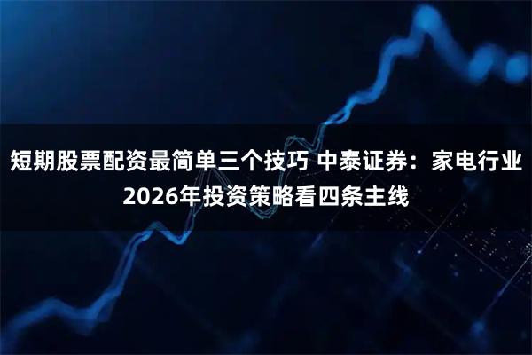 短期股票配资最简单三个技巧 中泰证券：家电行业2026年投资策略看四条主线