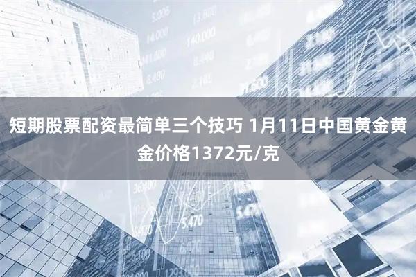 短期股票配资最简单三个技巧 1月11日中国黄金黄金价格1372元/克