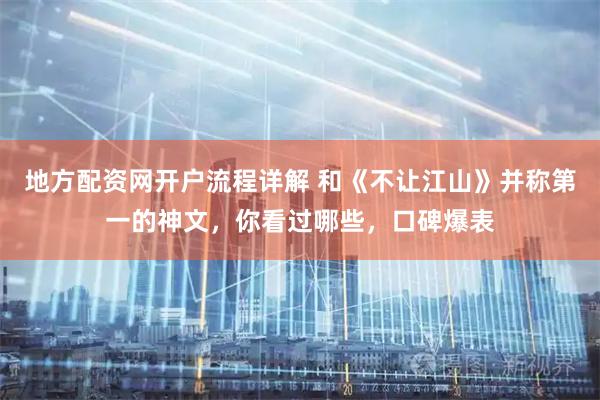 地方配资网开户流程详解 和《不让江山》并称第一的神文，你看过哪些，口碑爆表