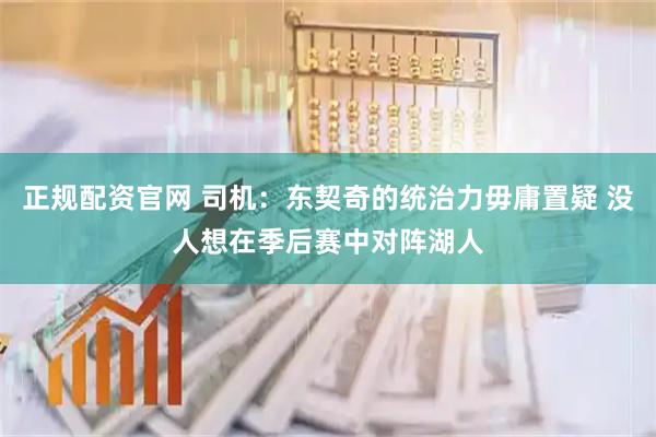 正规配资官网 司机：东契奇的统治力毋庸置疑 没人想在季后赛中对阵湖人